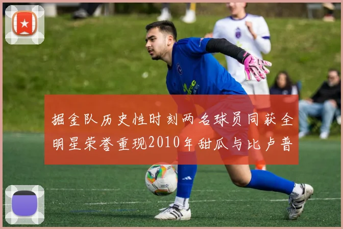 掘金队历史性时刻两名球员同获全明星荣誉重现2010年甜瓜与比卢普斯辉煌