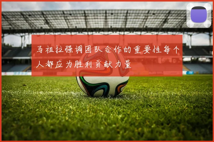 马祖拉强调团队合作的重要性每个人都应为胜利贡献力量