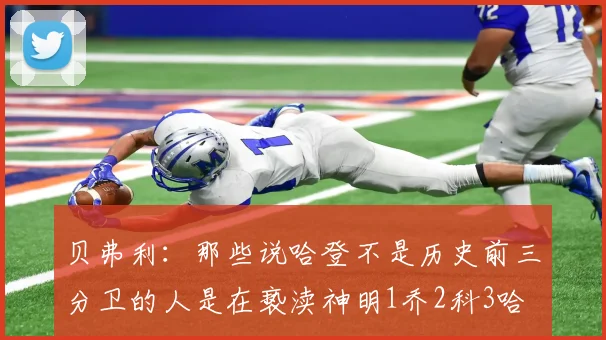 贝弗利：那些说哈登不是历史前三分卫的人是在亵渎神明1乔2科3哈