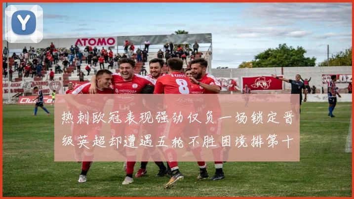 热刺欧冠表现强劲仅负一场锁定晋级英超却遭遇五轮不胜困境排第十四