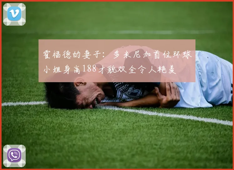 霍福德的妻子：多米尼加首位环球小姐身高188才貌双全令人艳羡