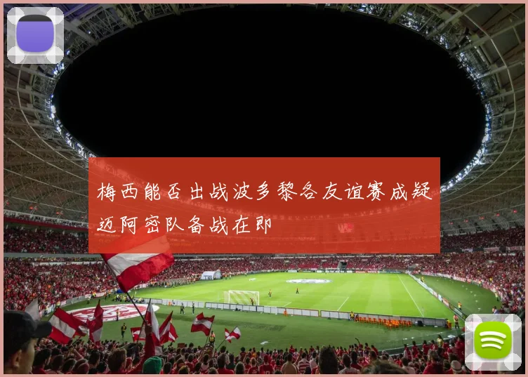 梅西能否出战波多黎各友谊赛成疑迈阿密队备战在即