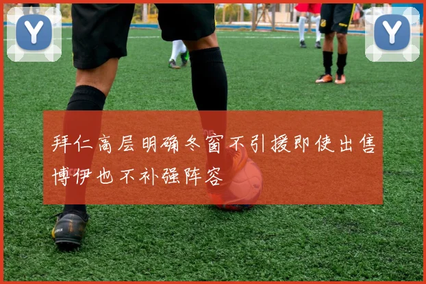 拜仁高层明确冬窗不引援即使出售博伊也不补强阵容