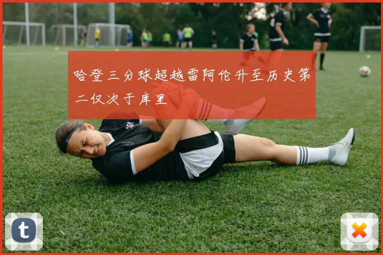 哈登三分球超越雷阿伦升至历史第二仅次于库里
