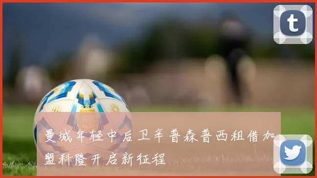 曼城年轻中后卫辛普森普西租借加盟科隆开启新征程