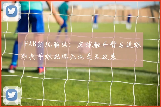 IFAB新规解读：皮球触手臂后进球即判手球犯规无论是否故意