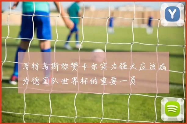 马特乌斯称赞卡尔实力强大应该成为德国队世界杯的重要一员