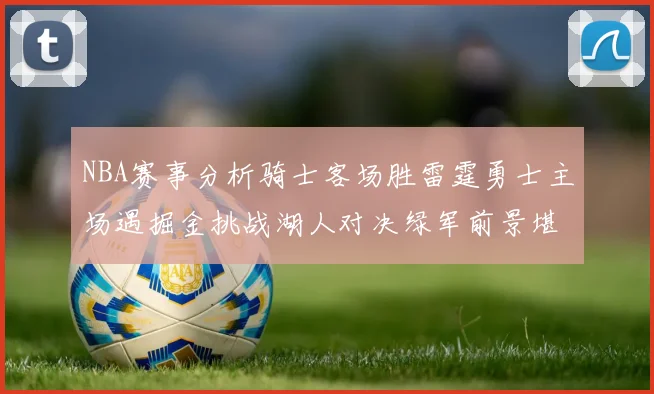 NBA赛事分析骑士客场胜雷霆勇士主场遇掘金挑战湖人对决绿军前景堪忧